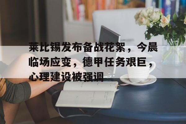 包含莱比锡发布备战花絮，今晨临场应变，德甲任务艰巨，心理建设被强调的词条