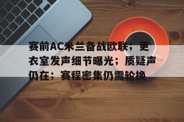 九游娱乐APP-赛前AC米兰备战欧联；更衣室发声细节曝光；质疑声仍在；赛程密集仍需轮换的简单介绍