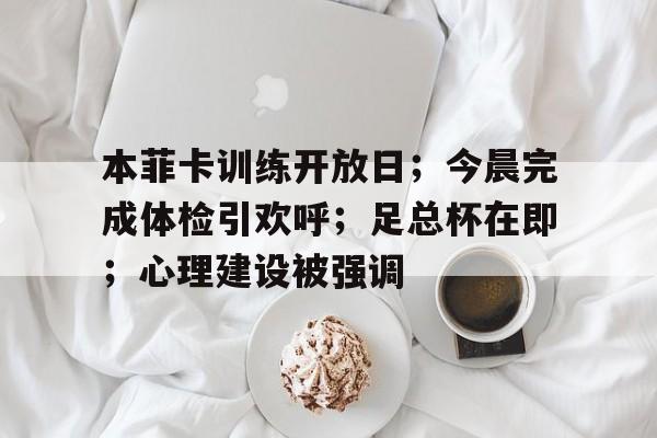 九游娱乐APP-本菲卡训练开放日；今晨完成体检引欢呼；足总杯在即；心理建设被强调(体育中心体育馆免费开放日活动报道)